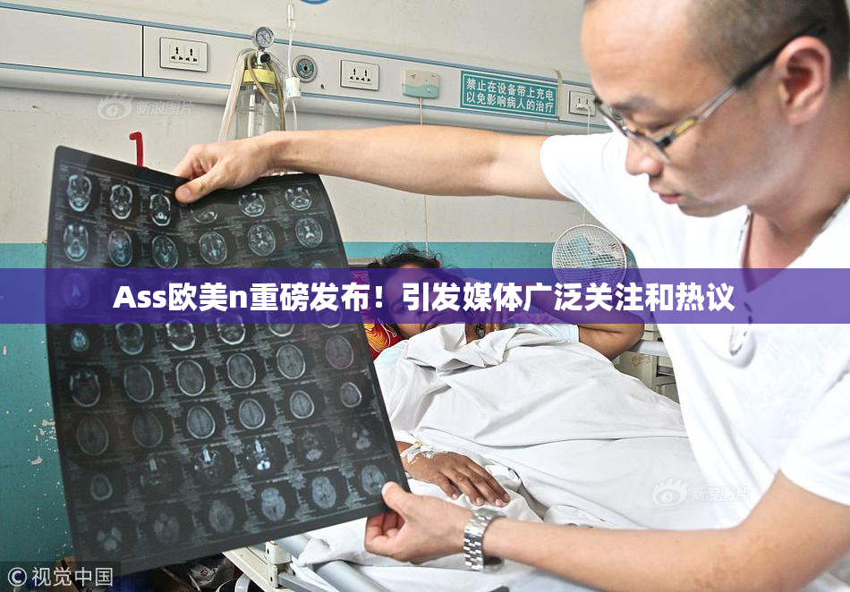 Ass欧美n重磅发布！引发媒体广泛关注和热议