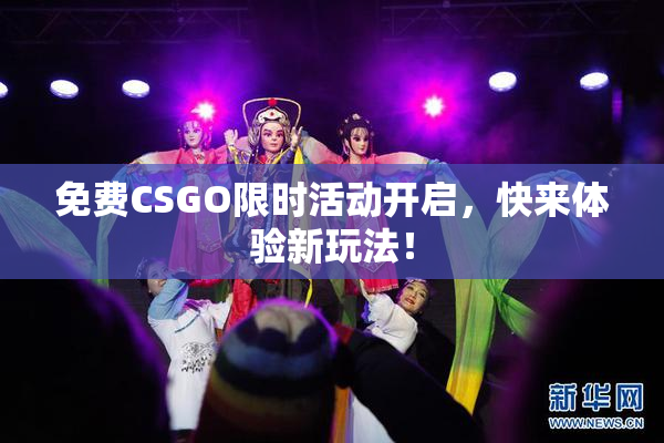 免费CSGO限时活动开启，快来体验新玩法！