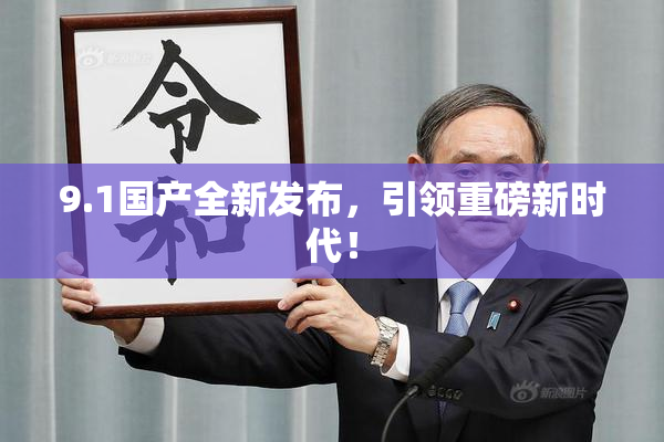9.1国产全新发布，引领重磅新时代！