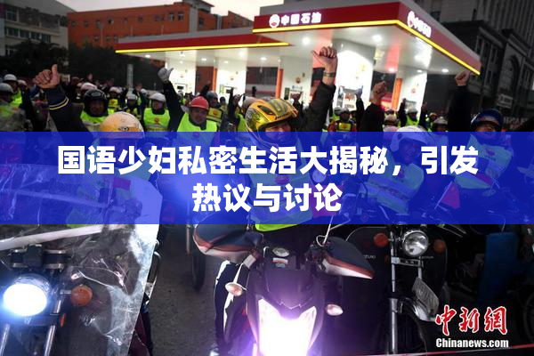 国语少妇私密生活大揭秘，引发热议与讨论