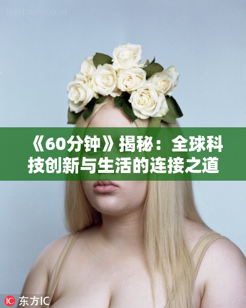 《60分钟》揭秘：全球科技创新与生活的连接之道