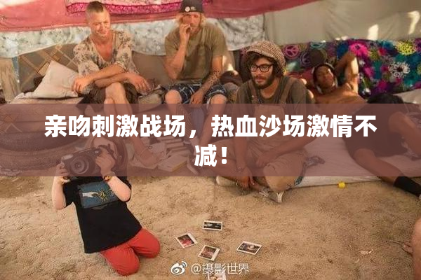 亲吻刺激战场，热血沙场激情不减！