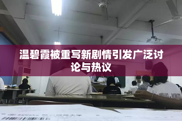 温碧霞被重写新剧情引发广泛讨论与热议