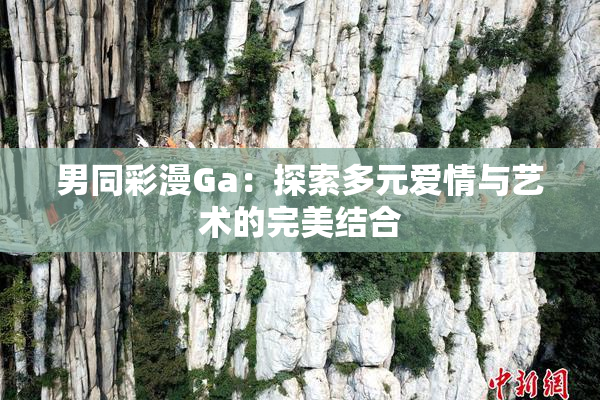 男同彩漫Ga：探索多元爱情与艺术的完美结合