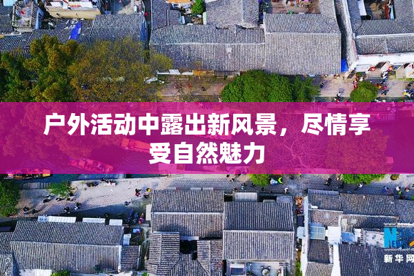 户外活动中露出新风景，尽情享受自然魅力