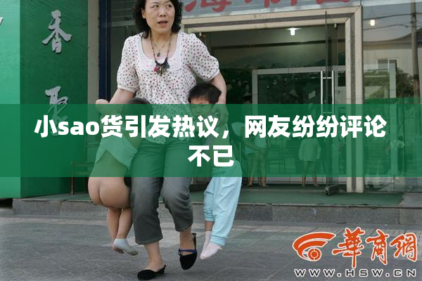 小sao货引发热议，网友纷纷评论不已