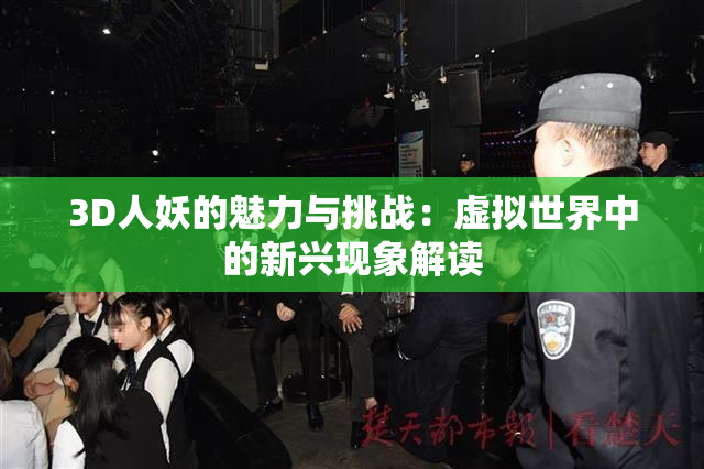 3D人妖的魅力与挑战：虚拟世界中的新兴现象解读