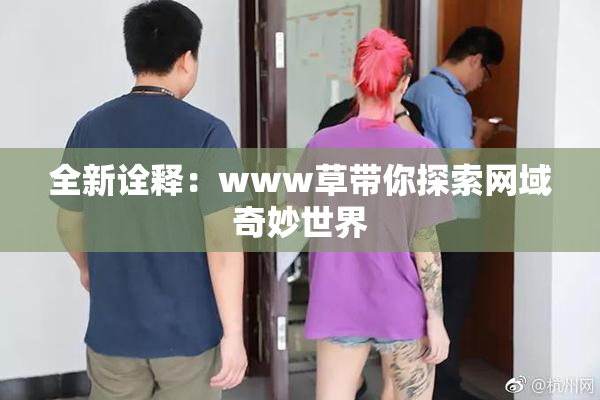 全新诠释：www草带你探索网域奇妙世界
