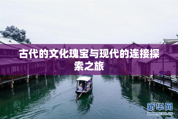 古代的文化瑰宝与现代的连接探索之旅