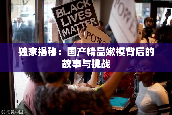 独家揭秘：国产精品嫩模背后的故事与挑战
