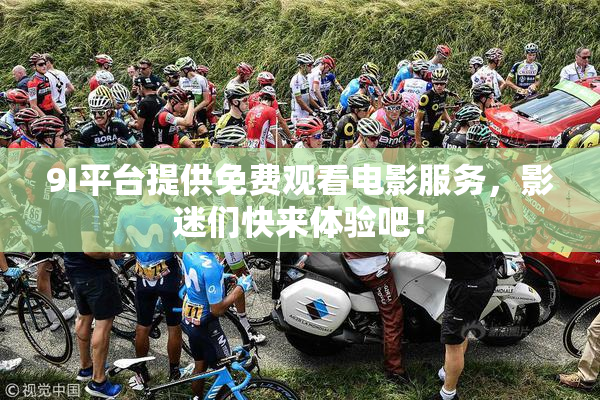 9I平台提供免费观看电影服务，影迷们快来体验吧！