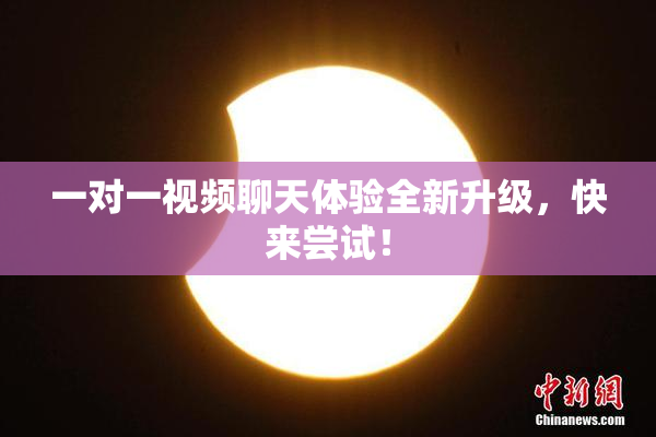 一对一视频聊天体验全新升级，快来尝试！