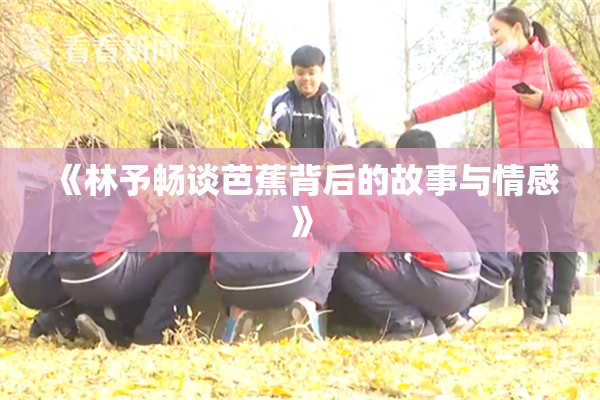 《林予畅谈芭蕉背后的故事与情感》