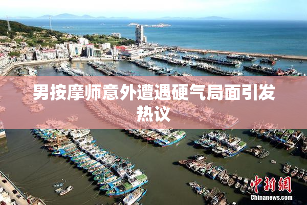 男按摩师意外遭遇硬气局面引发热议