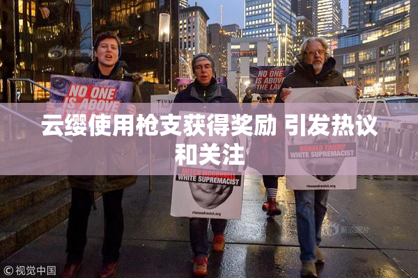 云缨使用枪支获得奖励 引发热议和关注