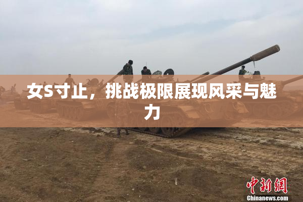 女S寸止，挑战极限展现风采与魅力