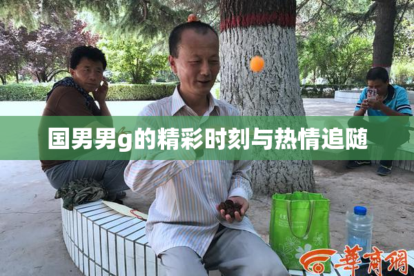 国男男g的精彩时刻与热情追随