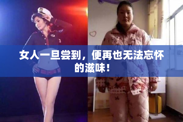 女人一旦尝到，便再也无法忘怀的滋味！
