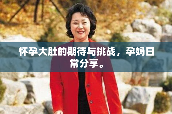 怀孕大肚的期待与挑战，孕妈日常分享。