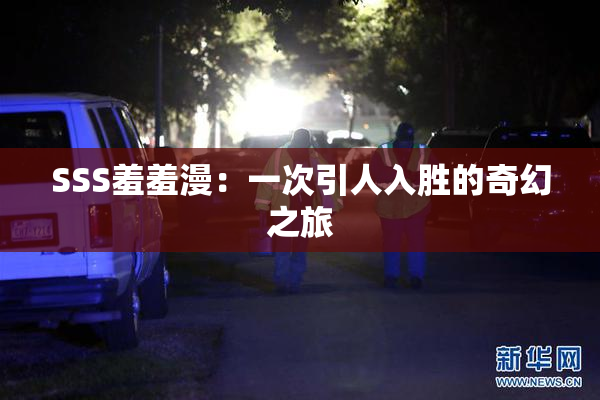 SSS羞羞漫：一次引人入胜的奇幻之旅