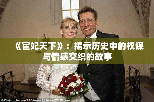 《宦妃天下》：揭示历史中的权谋与情感交织的故事