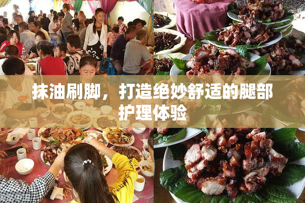 抹油刷脚，打造绝妙舒适的腿部护理体验