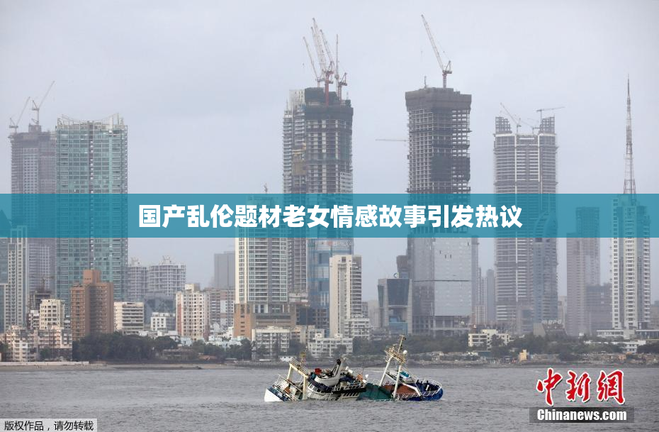 国产乱伦题材老女情感故事引发热议
