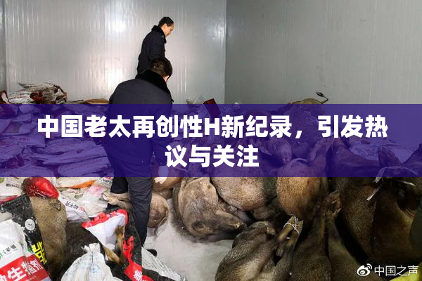 中国老太再创性H新纪录，引发热议与关注