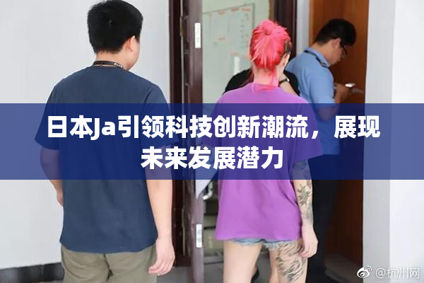 日本Ja引领科技创新潮流，展现未来发展潜力
