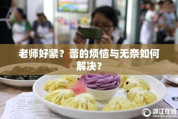 老师好紧？蕾的烦恼与无奈如何解决？