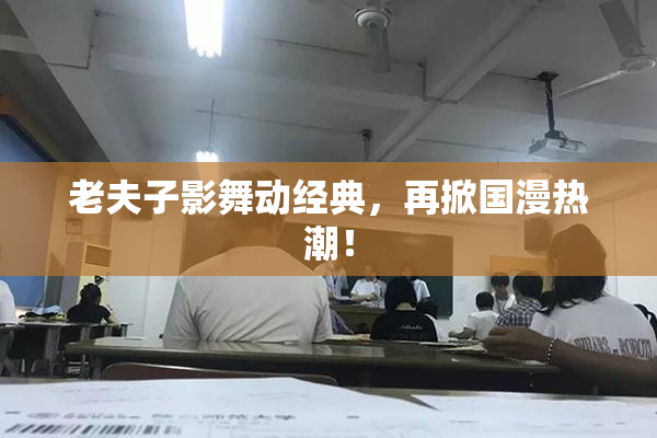 老夫子影舞动经典，再掀国漫热潮！