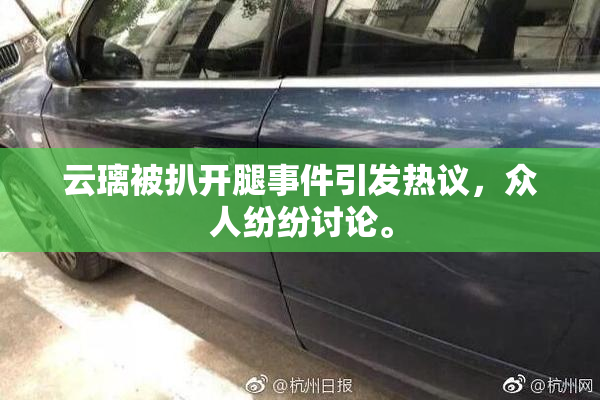 云璃被扒开腿事件引发热议，众人纷纷讨论。