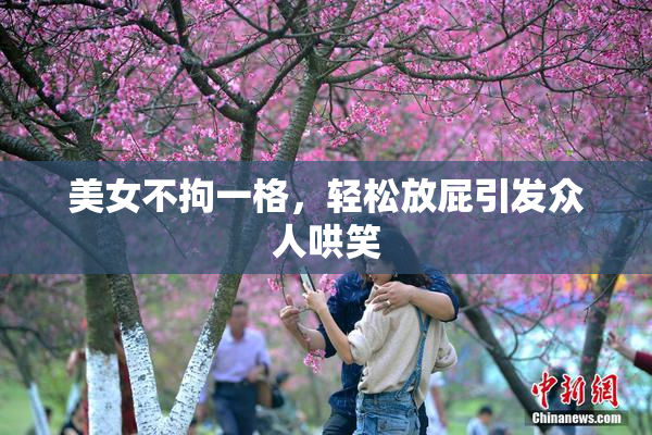 美女不拘一格，轻松放屁引发众人哄笑