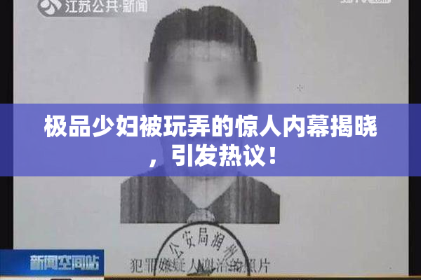 极品少妇被玩弄的惊人内幕揭晓，引发热议！