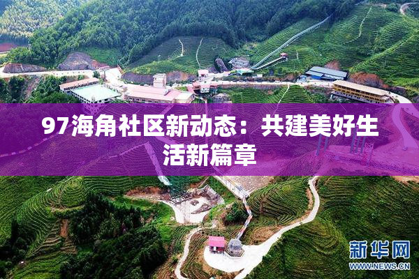 97海角社区新动态：共建美好生活新篇章