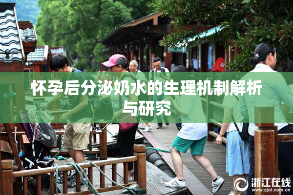 怀孕后分泌奶水的生理机制解析与研究