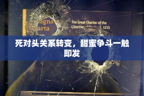 死对头关系转变，甜蜜争斗一触即发