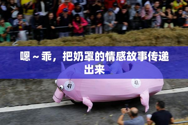 嗯～乖，把奶罩的情感故事传递出来