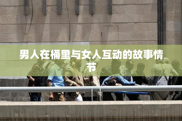 男人在桶里与女人互动的故事情节