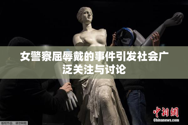 女警察屈辱戴的事件引发社会广泛关注与讨论