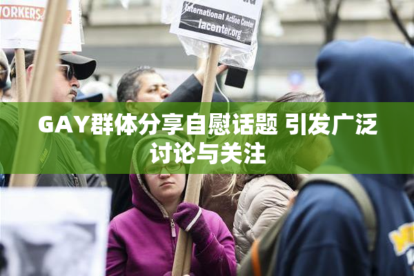 GAY群体分享自慰话题 引发广泛讨论与关注
