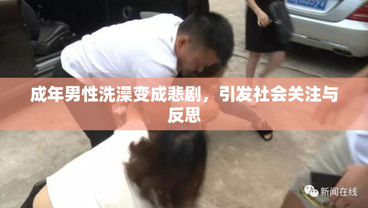 成年男性洗澡变成悲剧，引发社会关注与反思