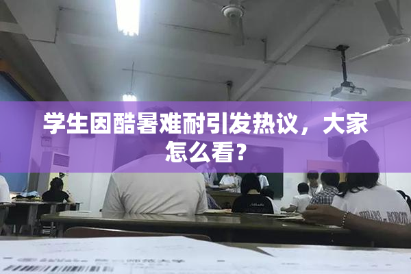 学生因酷暑难耐引发热议，大家怎么看？