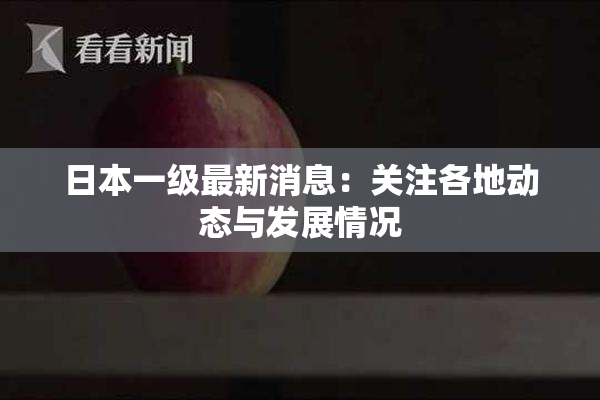 日本一级最新消息：关注各地动态与发展情况