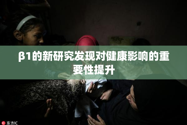 β1的新研究发现对健康影响的重要性提升