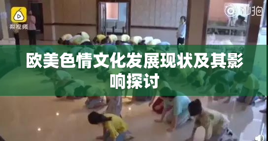 欧美色情文化发展现状及其影响探讨