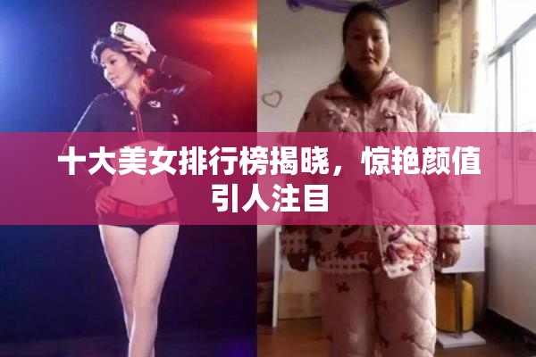 十大美女排行榜揭晓，惊艳颜值引人注目