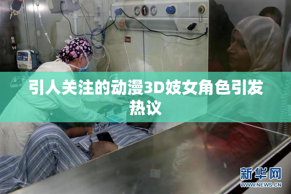 引人关注的动漫3D妓女角色引发热议