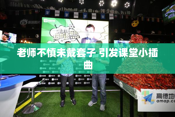 老师不慎未戴套子 引发课堂小插曲