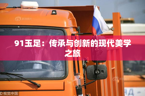 91玉足：传承与创新的现代美学之旅